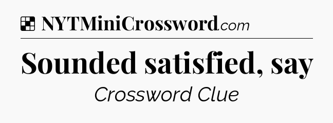 Solution: Sounded satisfied, say - NYT Crossword