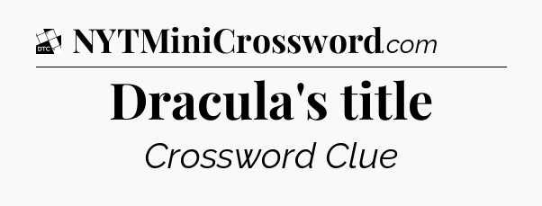 Dracula's title - Daily Themed Mini Crossword