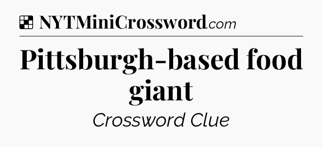 Solution: Pittsburgh-based food giant - NYT Crossword