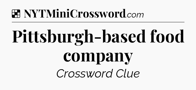Solution: Pittsburgh-based food company - NYT Crossword