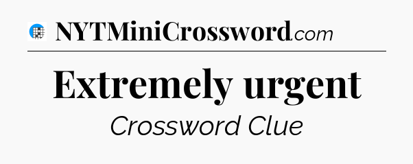 Extremely urgent Crossword Clue