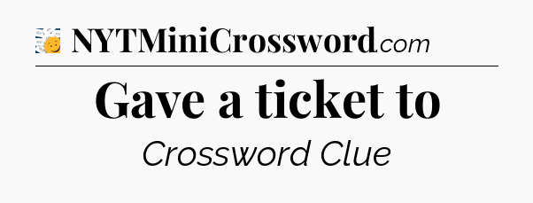 Gave a ticket to - 7 Little Words