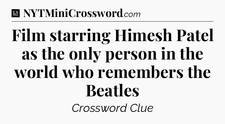 Film starring Himesh Patel as the only person in the world who remembers the Beatles - LA Times Crossword