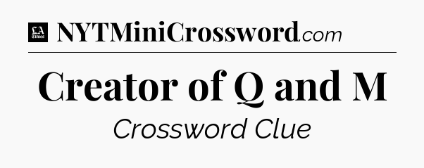 Creator of Q and M - LA Times Crossword