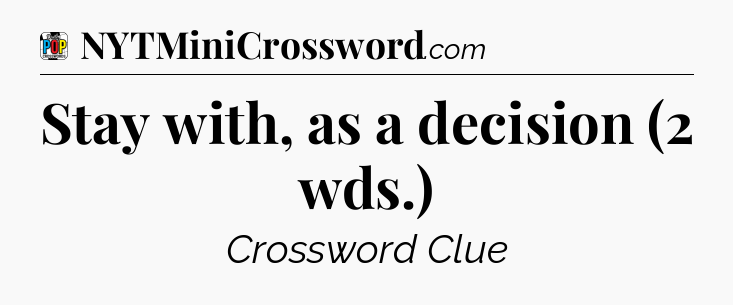 Stay with, as a decision (2 wds.) Crossword Clue