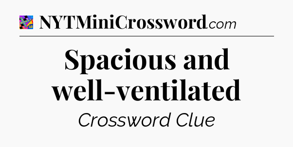 Spacious and well-ventilated Crossword Clue