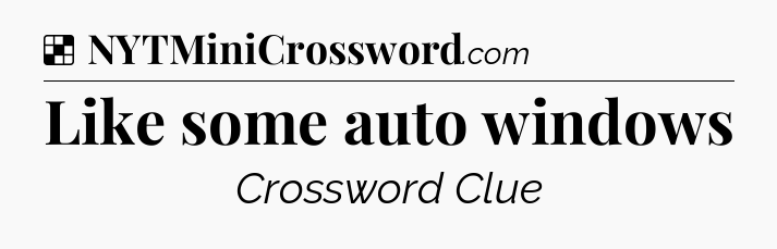 Solution: Like some auto windows - NYT Crossword