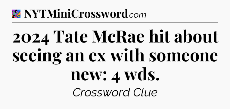 2024 Tate McRae hit about seeing an ex with someone new: 4 wds Crossword Clue