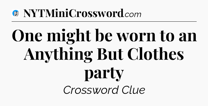 One might be worn to an Anything But Clothes party Crossword Clue