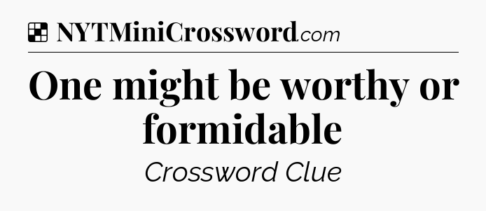 Solution: One might be worthy or formidable - NYT Crossword