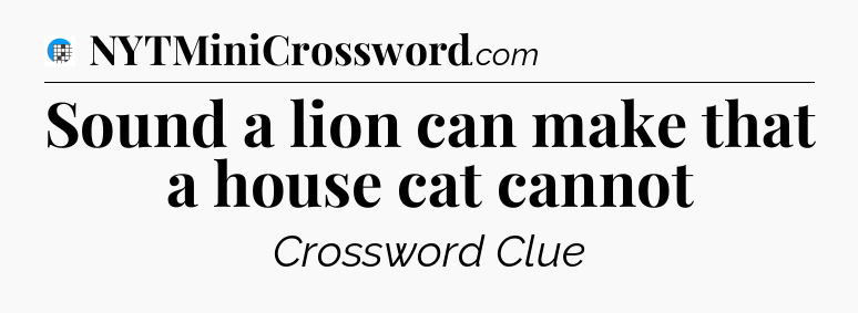 Sound a lion can make that a house cat cannot Crossword Clue