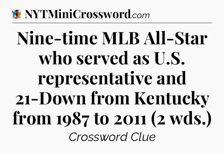 Nine-time MLB All-Star who served as U.S. representative and 21-Down from Kentucky from 1987 to 2011 (2 wds.) Crossword Clue