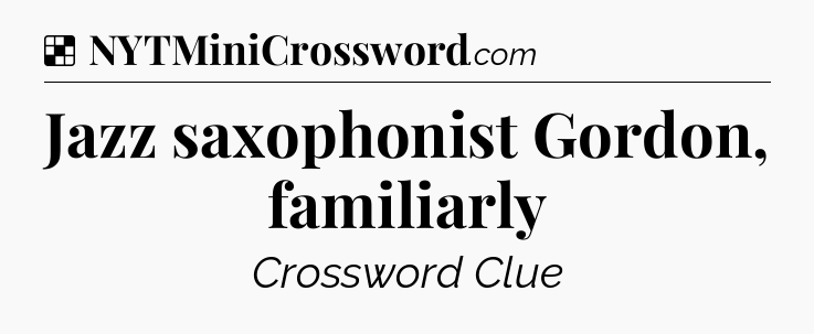 Solution: Jazz saxophonist Gordon, familiarly - NYT Crossword