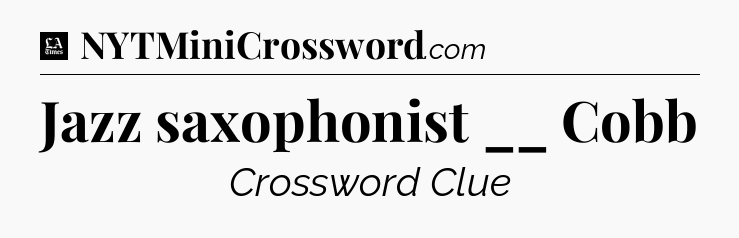 Jazz saxophonist __ Cobb - LA Times Crossword