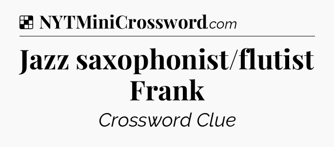 Solution: Jazz saxophonist/flutist Frank - NYT Crossword