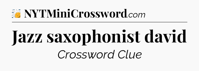 Jazz saxophonist david - 7 Little Words