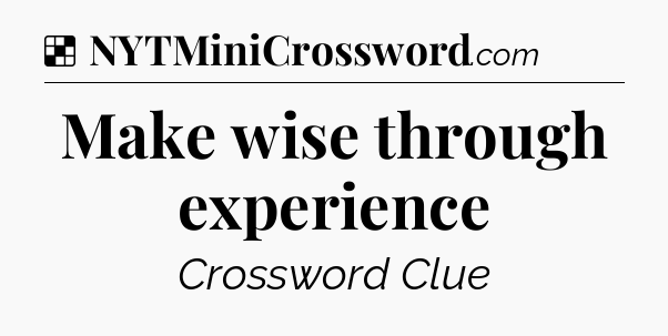 Solution: Make wise through experience - NYT Crossword