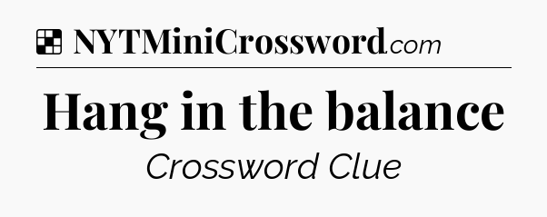 Hang in the balance NYT Crossword