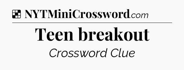 Solution: Teen breakout - NYT Crossword