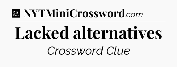 Lacked alternatives - LA Times Crossword