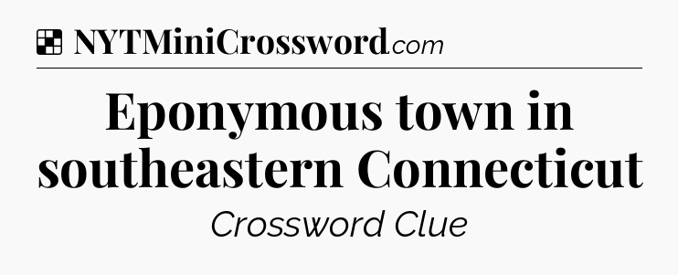 Solution: Eponymous town in southeastern Connecticut - NYT Crossword