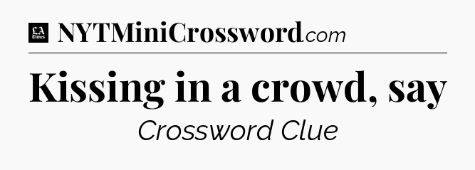 Kissing in a crowd, say - LA Times Crossword