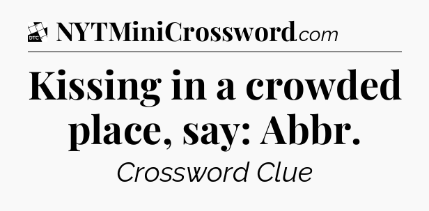 Kissing in a crowded place, say: Abbr - Daily Themed Classic Crossword