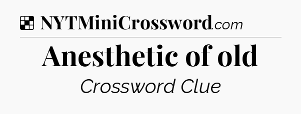 Solution: Anesthetic of old - NYT Crossword