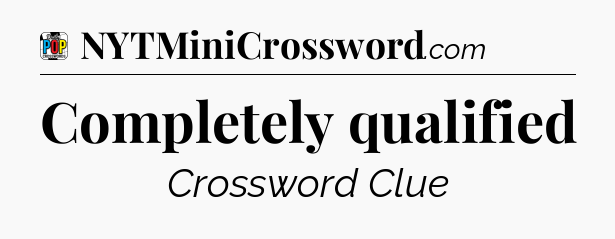 Completely qualified Crossword Clue