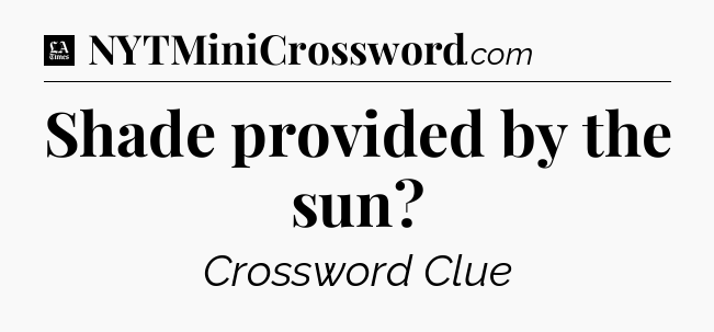 Shade provided by the sun - LA Times Crossword