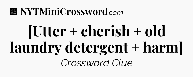 [Utter + cherish + old laundry detergent + harm] - LA Times Crossword