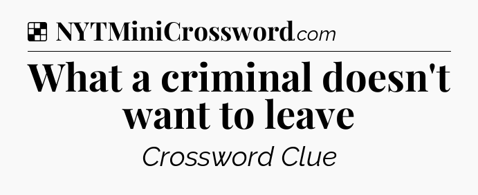 Solution: What a criminal doesn't want to leave - NYT Crossword