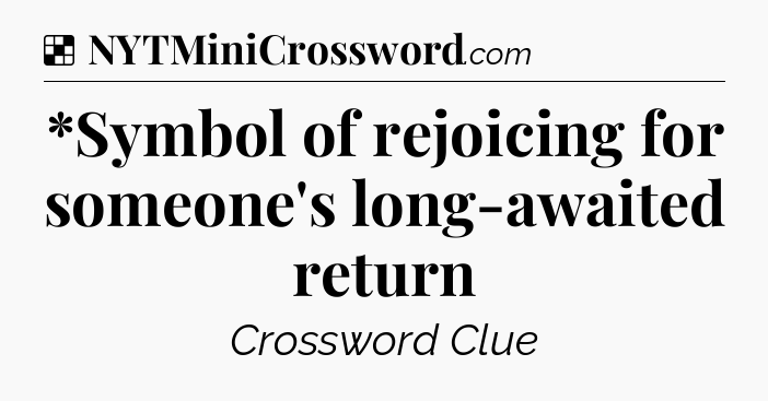 Solution: *Symbol of rejoicing for someone's long-awaited return - NYT Crossword