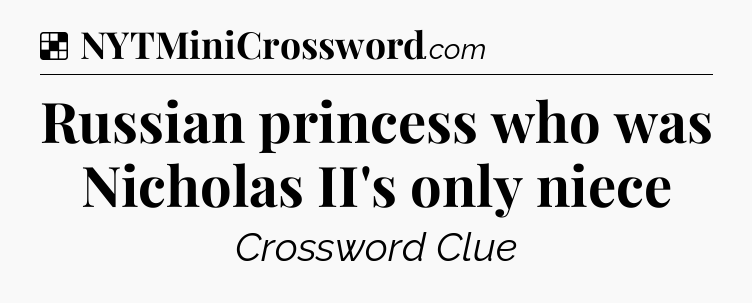 Solution: Russian princess who was Nicholas II's only niece - NYT Crossword