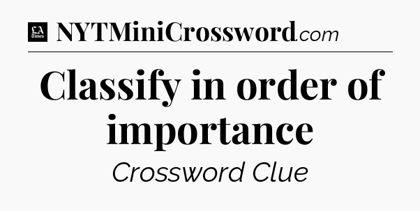 Classify in order of importance - LA Times Crossword