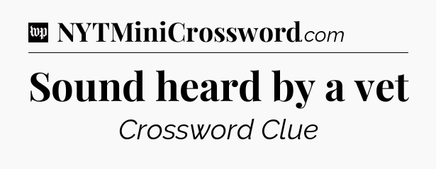 Sound heard by a vet Crossword Clue