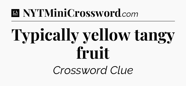 Typically yellow tangy fruit - LA Times Crossword