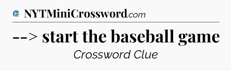 --> start the baseball game Crossword Clue