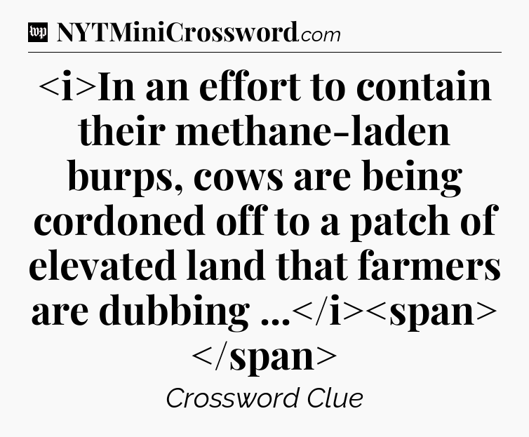 In an effort to contain their methane-laden burps, cows are being cordoned off to a patch of elevated land that farmers are dubbing ...
 Crossword Clue