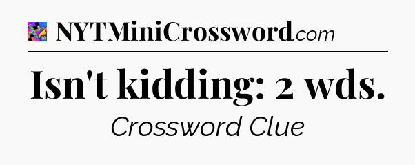 Isn't kidding: 2 wds Crossword Clue