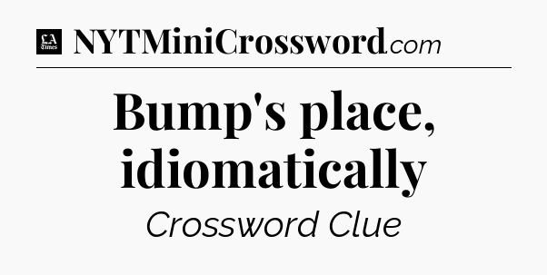 Bump's place, idiomatically - LA Times Crossword