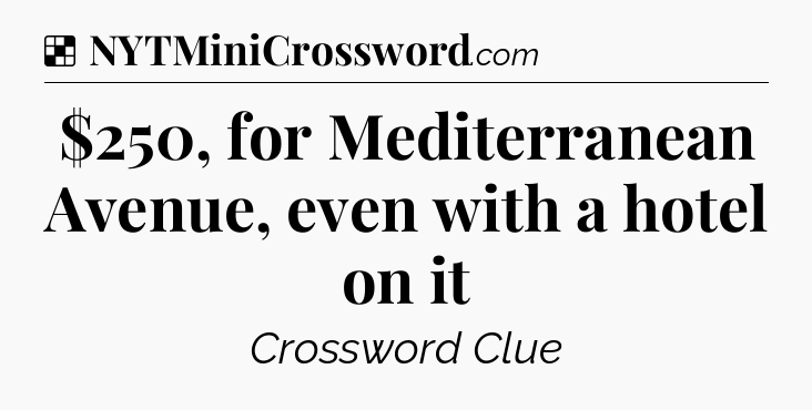 Solution: $250, for Mediterranean Avenue, even with a hotel on it - NYT Crossword