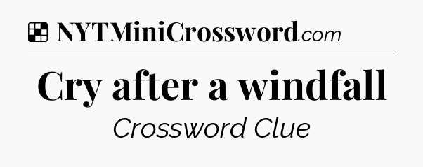 Solution: Cry after a windfall - NYT Crossword