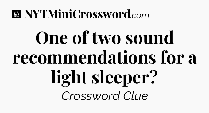 One of two sound recommendations for a light sleeper - LA Times Crossword