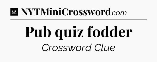 Pub quiz fodder - LA Times Crossword