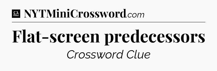 Flat-screen predecessors - LA Times Crossword
