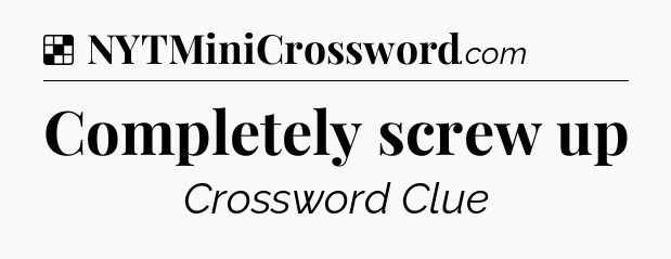 Solution: Completely screw up - NYT Crossword