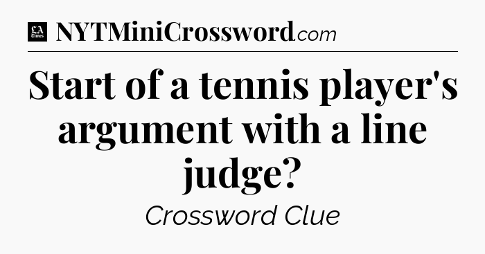 Start of a tennis player's argument with a line judge - LA Times Crossword