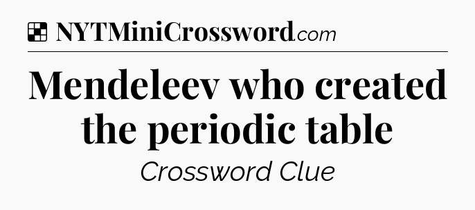 Solution: Mendeleev who created the periodic table - NYT Crossword