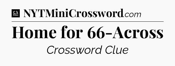 Home for 66-Across - LA Times Crossword
